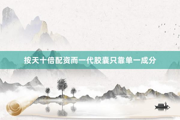 按天十倍配资而一代胶囊只靠单一成分