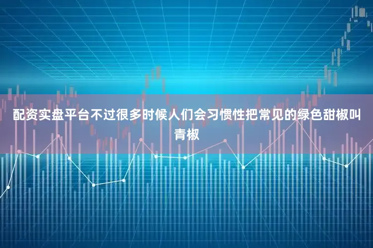 配资实盘平台不过很多时候人们会习惯性把常见的绿色甜椒叫青椒