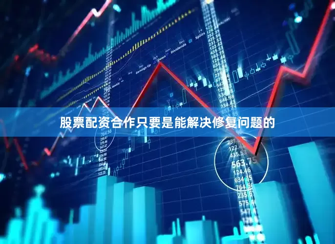 股票配资合作只要是能解决修复问题的