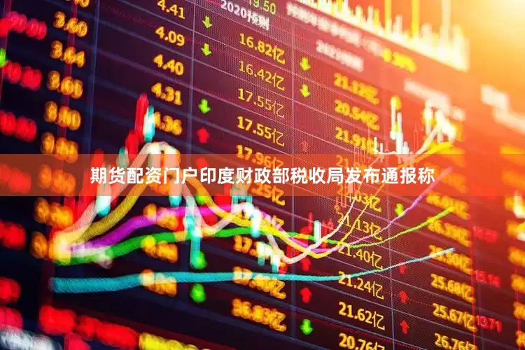 期货配资门户印度财政部税收局发布通报称