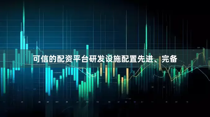 可信的配资平台研发设施配置先进、完备