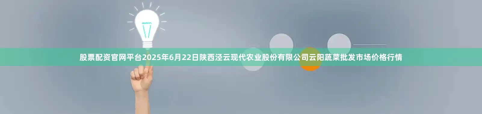 股票配资官网平台2025年6月22日陕西泾云现代农业股份有限公司云阳蔬菜批发市场价格行情