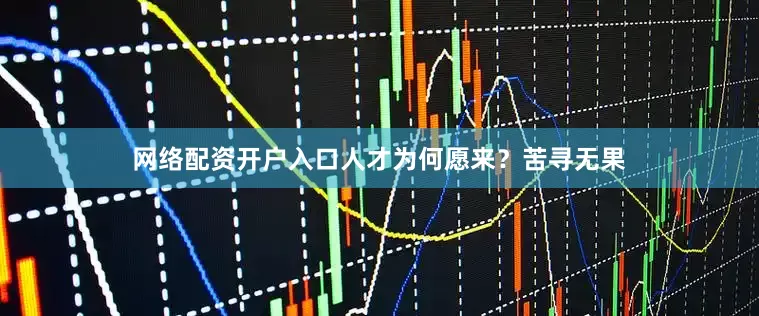 网络配资开户入口人才为何愿来？苦寻无果
