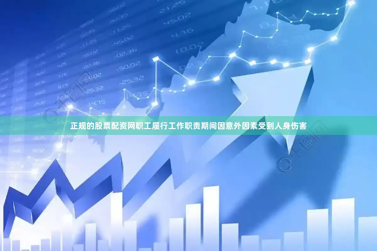 正规的股票配资网职工履行工作职责期间因意外因素受到人身伤害