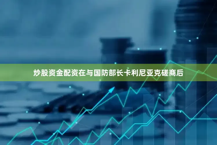 炒股资金配资在与国防部长卡利尼亚克磋商后