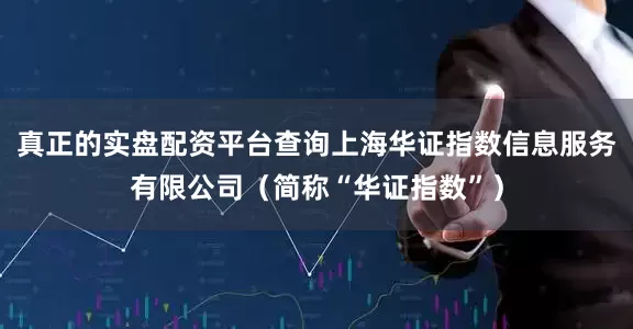 真正的实盘配资平台查询上海华证指数信息服务有限公司（简称“华证指数”）