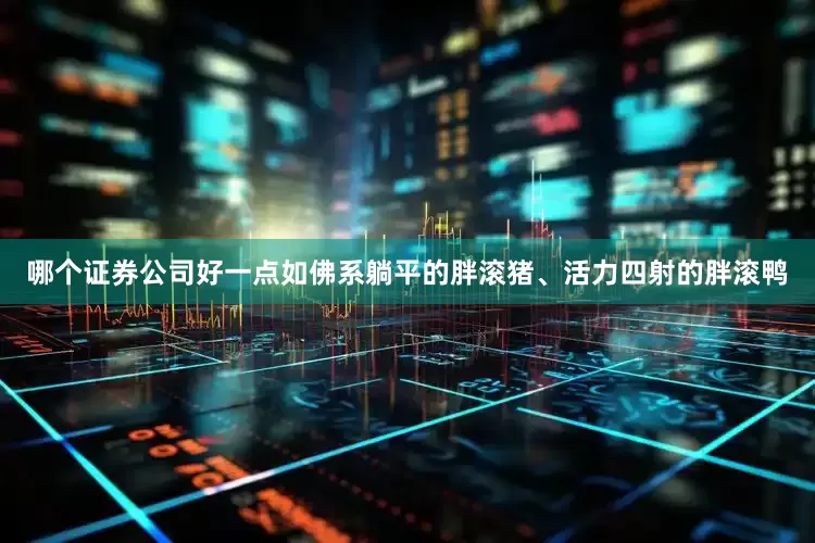 哪个证券公司好一点如佛系躺平的胖滚猪、活力四射的胖滚鸭
