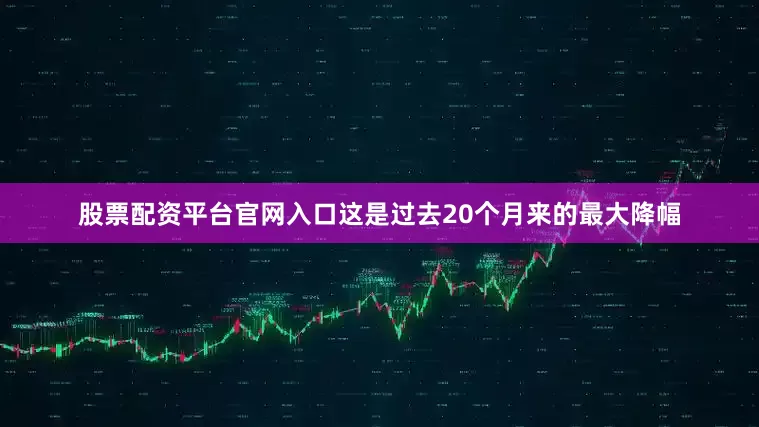 股票配资平台官网入口这是过去20个月来的最大降幅