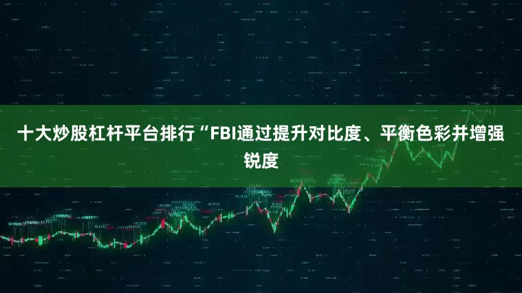 十大炒股杠杆平台排行“FBI通过提升对比度、平衡色彩并增强锐度