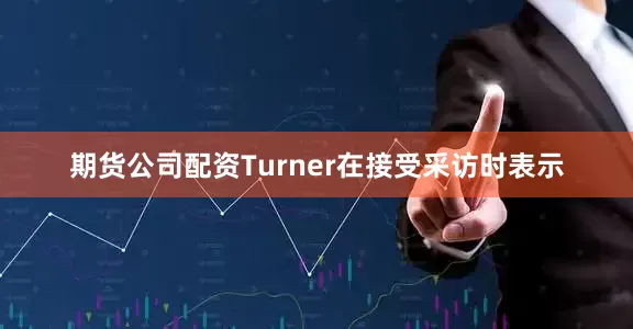 期货公司配资　　Turner在接受采访时表示