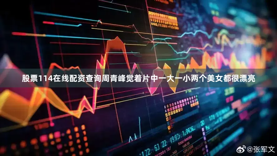 股票114在线配资查询周青峰觉着片中一大一小两个美女都很漂亮