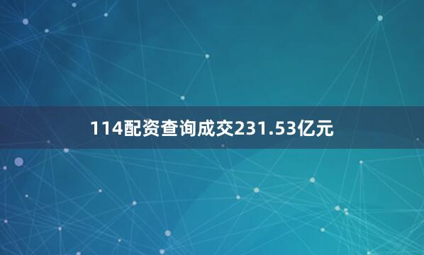 114配资查询成交231.53亿元