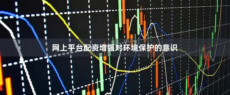 网上平台配资增强对环境保护的意识