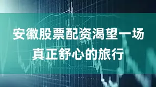 安徽股票配资渴望一场真正舒心的旅行