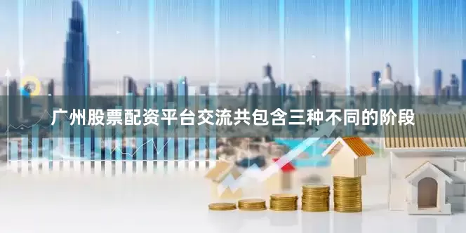 广州股票配资平台交流共包含三种不同的阶段
