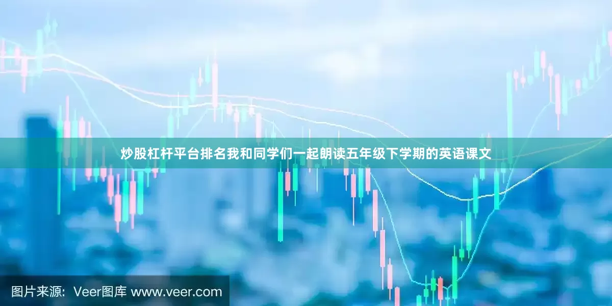 炒股杠杆平台排名我和同学们一起朗读五年级下学期的英语课文