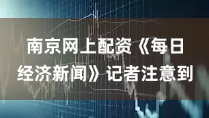 南京网上配资　　《每日经济新闻》记者注意到