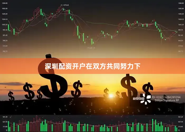 深圳配资开户　　在双方共同努力下