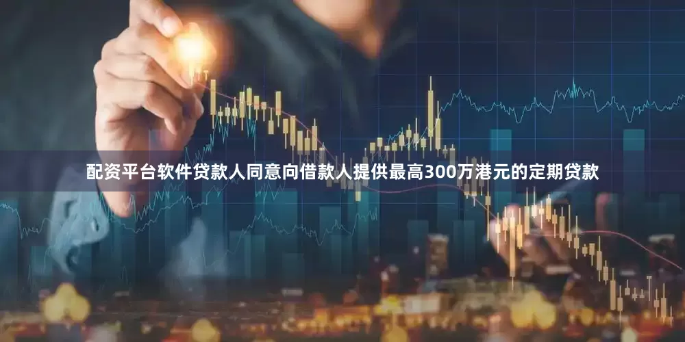 配资平台软件贷款人同意向借款人提供最高300万港元的定期贷款