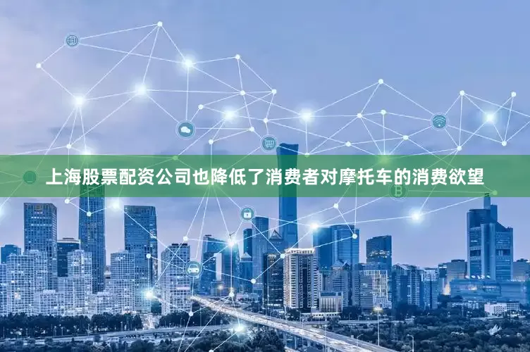 上海股票配资公司也降低了消费者对摩托车的消费欲望