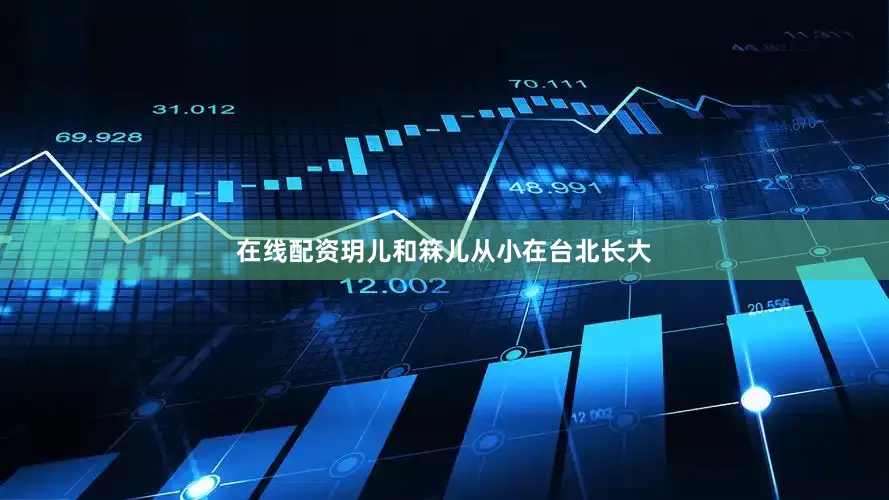 在线配资玥儿和箖儿从小在台北长大