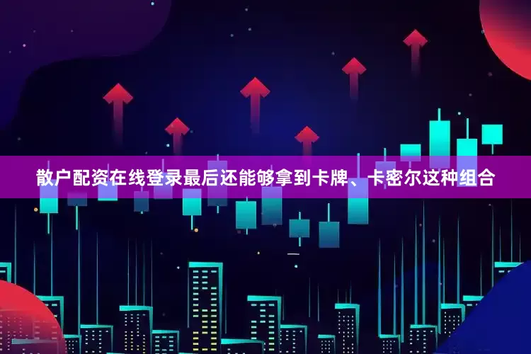 散户配资在线登录最后还能够拿到卡牌、卡密尔这种组合
