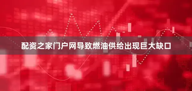 配资之家门户网导致燃油供给出现巨大缺口
