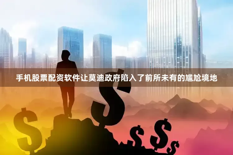 手机股票配资软件让莫迪政府陷入了前所未有的尴尬境地