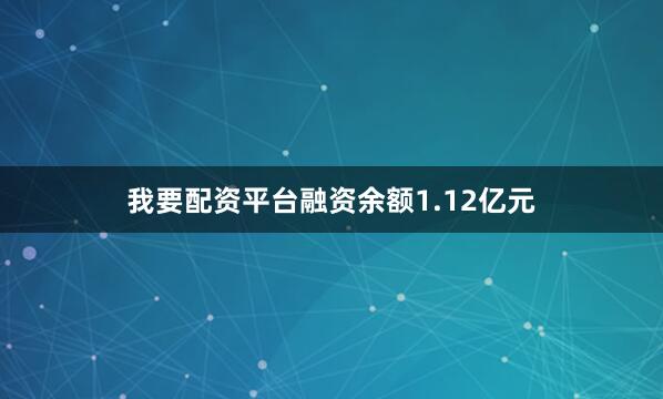 我要配资平台融资余额1.12亿元