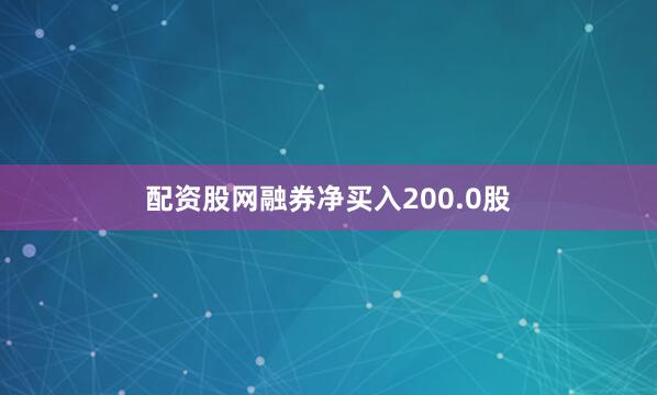 配资股网融券净买入200.0股
