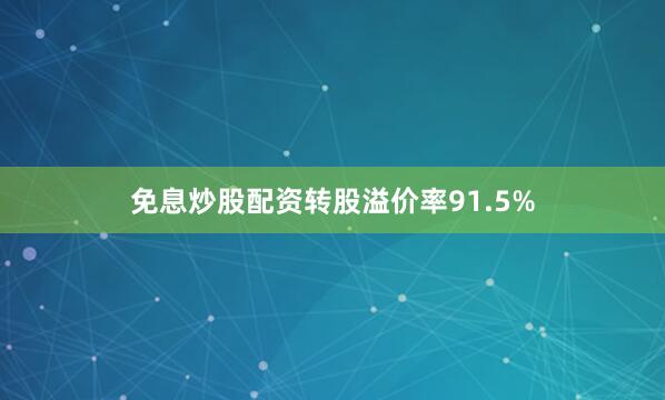 免息炒股配资转股溢价率91.5%