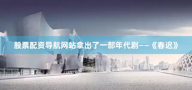 股票配资导航网站拿出了一部年代剧——《春迟》