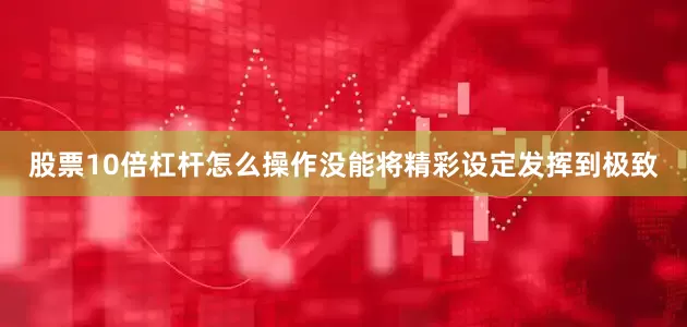 股票10倍杠杆怎么操作没能将精彩设定发挥到极致
