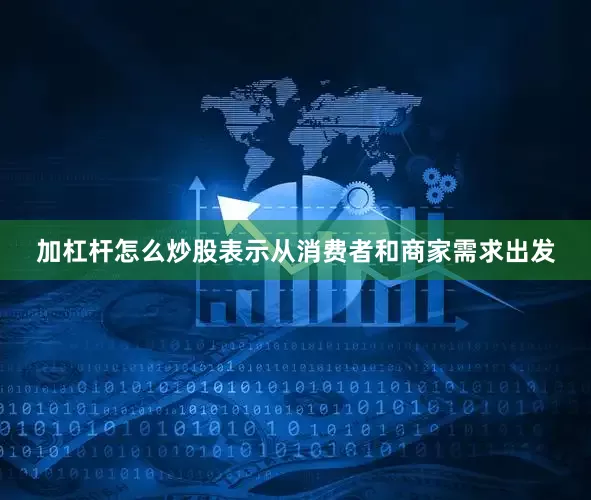 加杠杆怎么炒股表示从消费者和商家需求出发