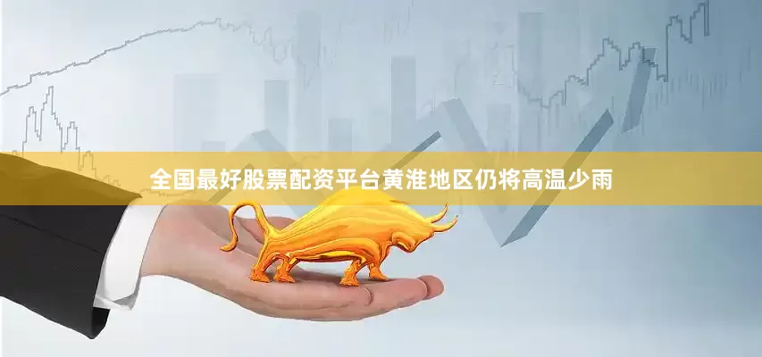 全国最好股票配资平台黄淮地区仍将高温少雨