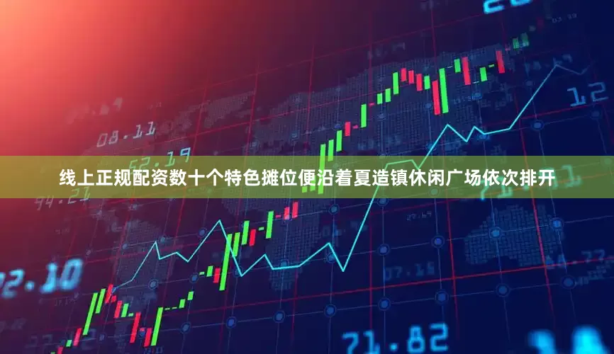 线上正规配资数十个特色摊位便沿着夏造镇休闲广场依次排开