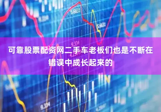 可靠股票配资网二手车老板们也是不断在错误中成长起来的