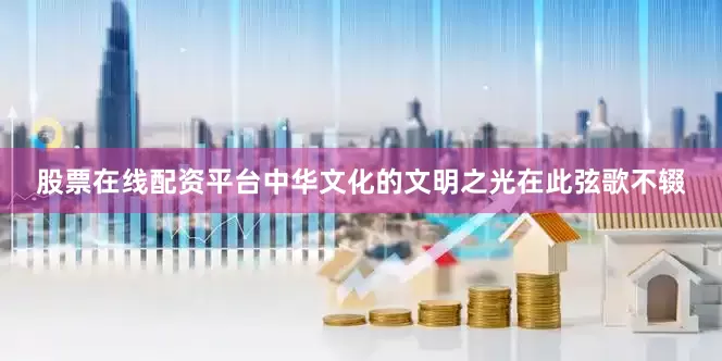 股票在线配资平台中华文化的文明之光在此弦歌不辍