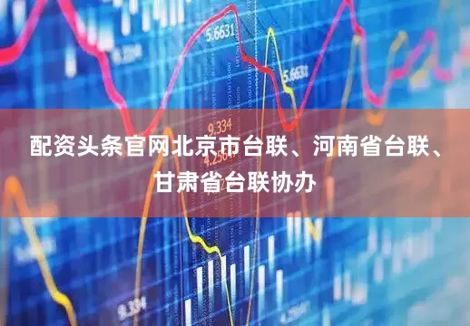 配资头条官网北京市台联、河南省台联、甘肃省台联协办