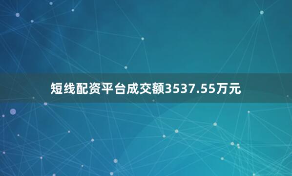 短线配资平台成交额3537.55万元