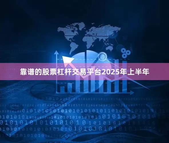 靠谱的股票杠杆交易平台　　2025年上半年