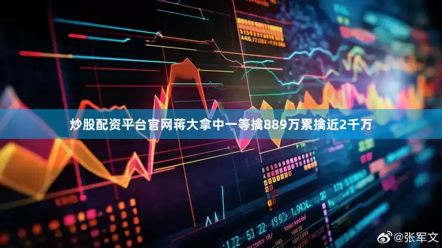 炒股配资平台官网蒋大拿中一等擒889万累擒近2千万