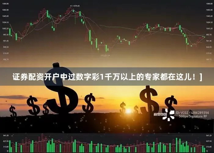 证券配资开户中过数字彩1千万以上的专家都在这儿！]