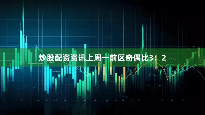 炒股配资资讯上周一前区奇偶比3：2