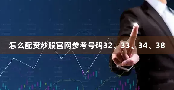 怎么配资炒股官网参考号码32、33、34、38