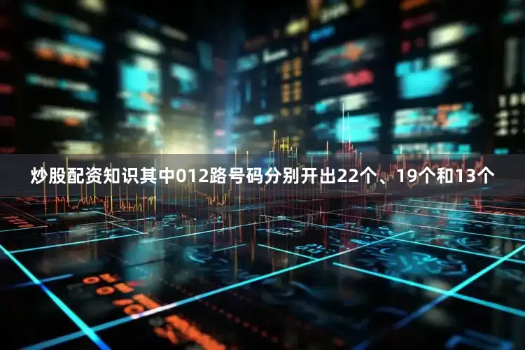 炒股配资知识其中012路号码分别开出22个、19个和13个