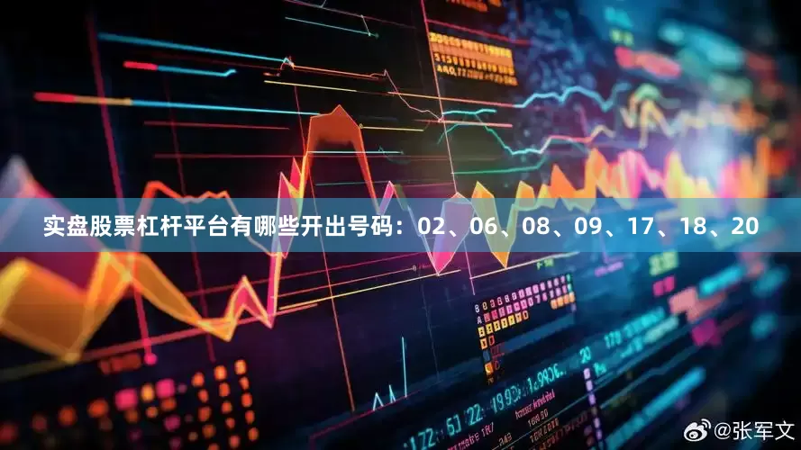 实盘股票杠杆平台有哪些开出号码：02、06、08、09、17、18、20