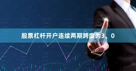 股票杠杆开户连续两期跨度为3、0