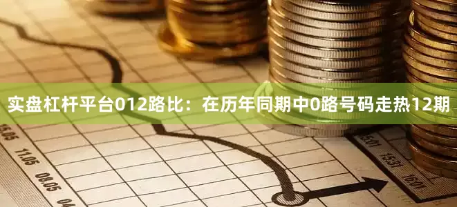 实盘杠杆平台　　012路比：在历年同期中0路号码走热12期