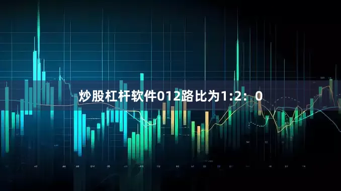 炒股杠杆软件012路比为1:2：0